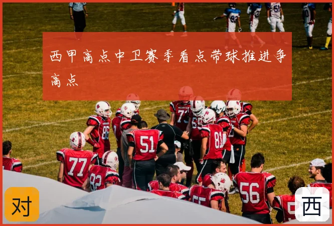 西甲高点中卫赛季看点带球推进争高点