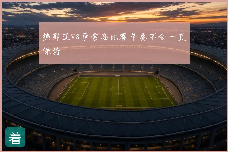 热那亚vs萨索洛比赛节奏不会一直保持
