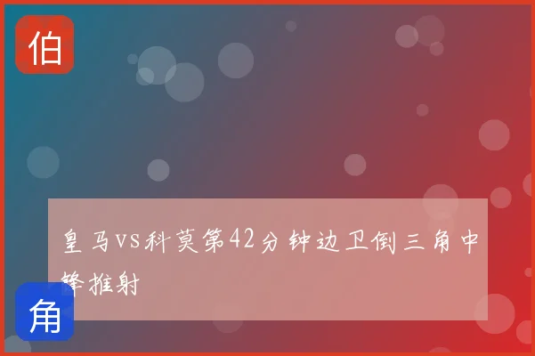 皇马vs科莫第42分钟边卫倒三角中锋推射