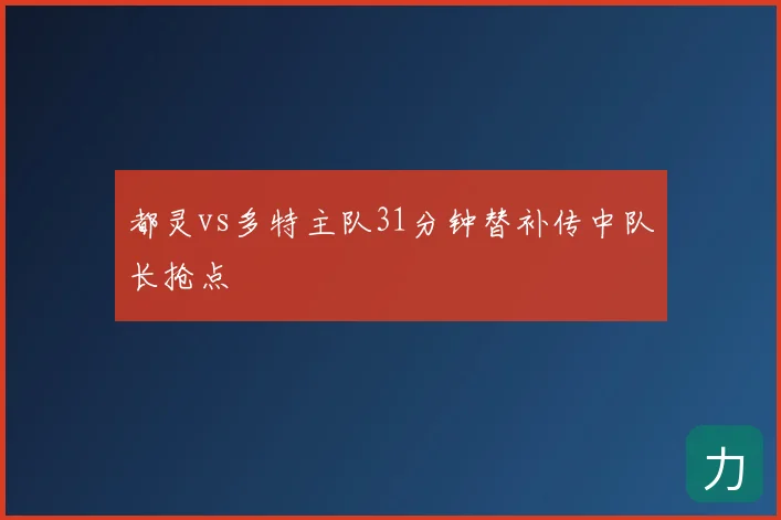 都灵vs多特主队31分钟替补传中队长抢点