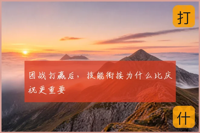 团战打赢后，技能衔接为什么比庆祝更重要